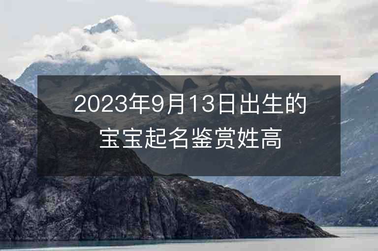 2023年9月13日出生的宝宝起名鉴赏姓高霸气内涵男孩取名字推荐