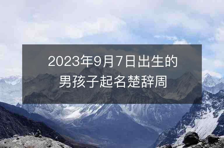 2023年9月7日出生的男孩子起名楚辞周易温文儒雅的男孩子名字集锦