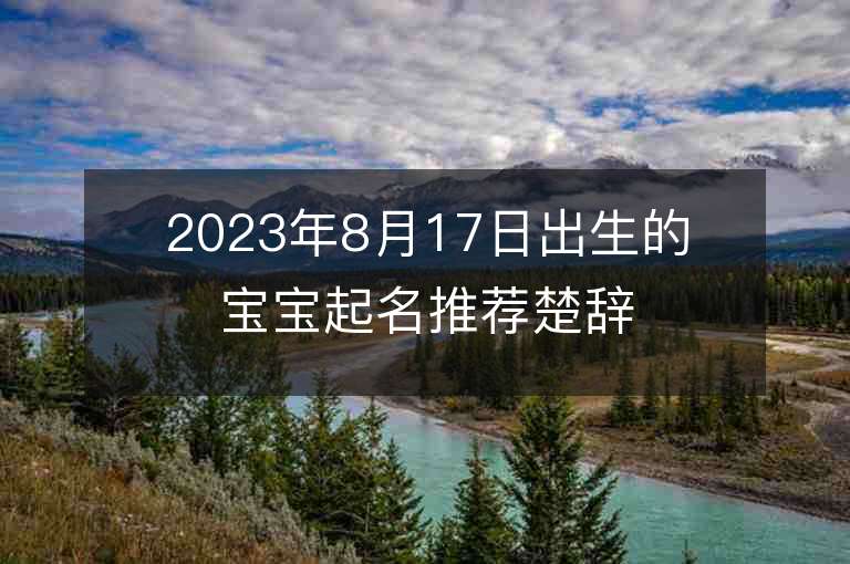 2023年8月17日出生的宝宝起名推荐楚辞中最唯美的名字男单字