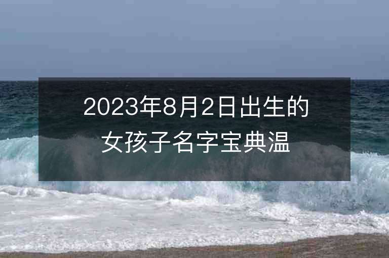 2023年8月2日出生的女孩子名字宝典温婉如玉的女宝宝取名字推荐