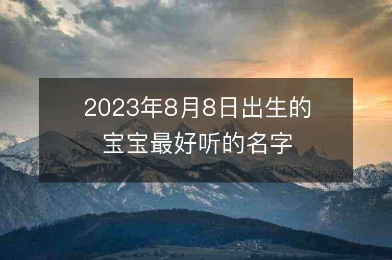 2023年8月8日出生的宝宝最好听的名字出自古诗的女孩子名字集锦