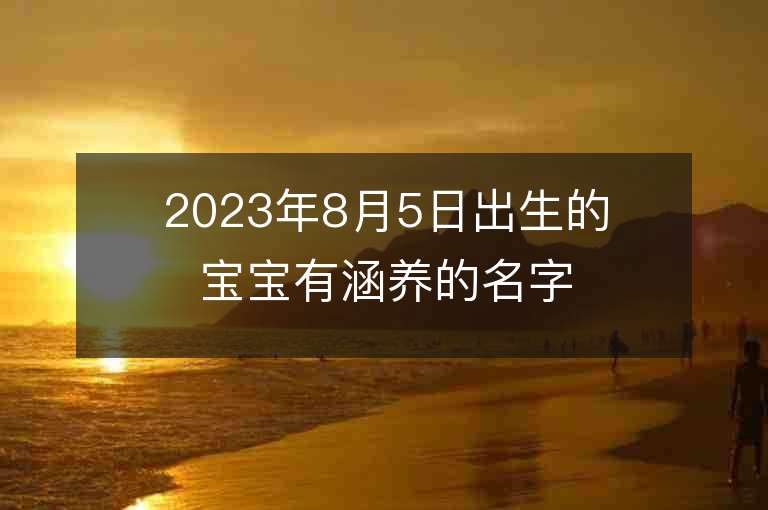 2023年8月5日出生的宝宝有涵养的名字女孩子五行缺金如何起名