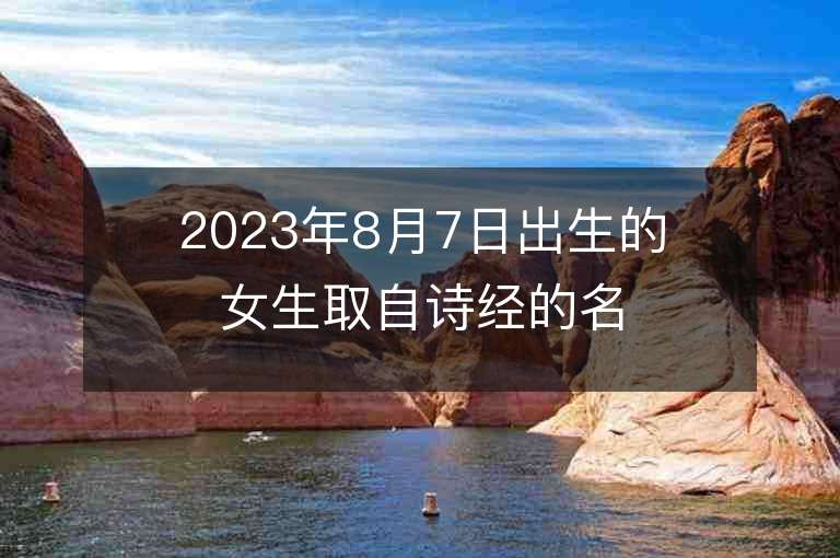 2023年8月7日出生的女生取自诗经的名字古风典雅的女宝宝取名字推荐