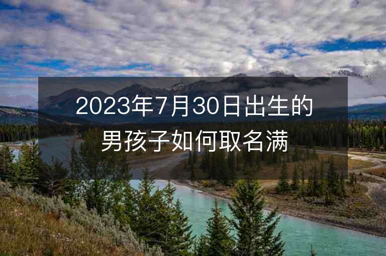 2023年7月30日出生的男孩子如何取名满分男孩取名字推荐