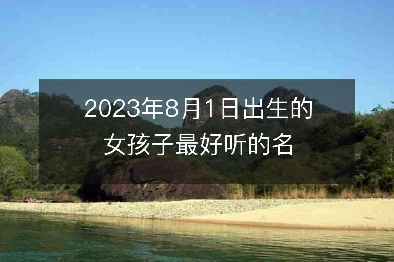 2023年8月1日出生的女孩子最好听的名字有热度的属虎年女宝宝取名推荐