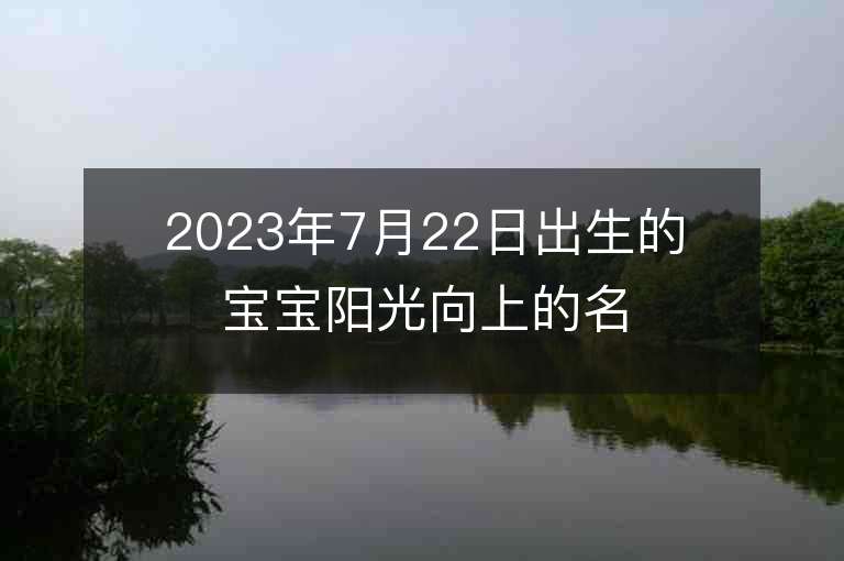 2023年7月22日出生的宝宝阳光向上的名字美好的宝宝小名大全