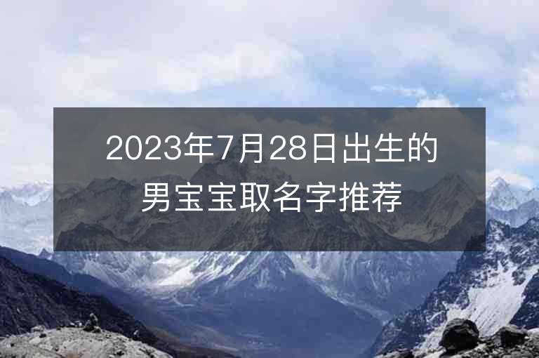 2023年7月28日出生的男宝宝取名字推荐沉稳大气的男孩取名字推荐