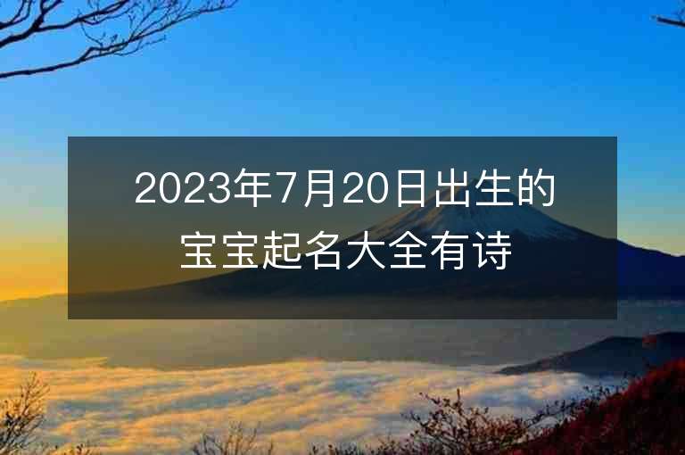 2023年7月20日出生的宝宝起名大全有诗意的女孩子名字推荐