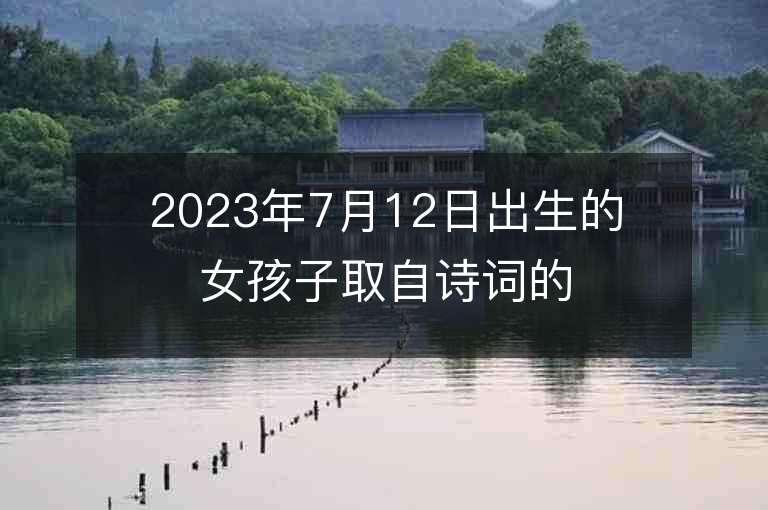 2023年7月12日出生的女孩子取自诗词的名字唯美诗意的名字宝典