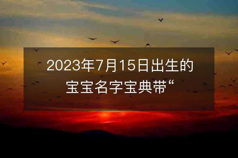 2023年7月15日出生的宝宝名字宝典带“婷”的优雅女孩子名字合集