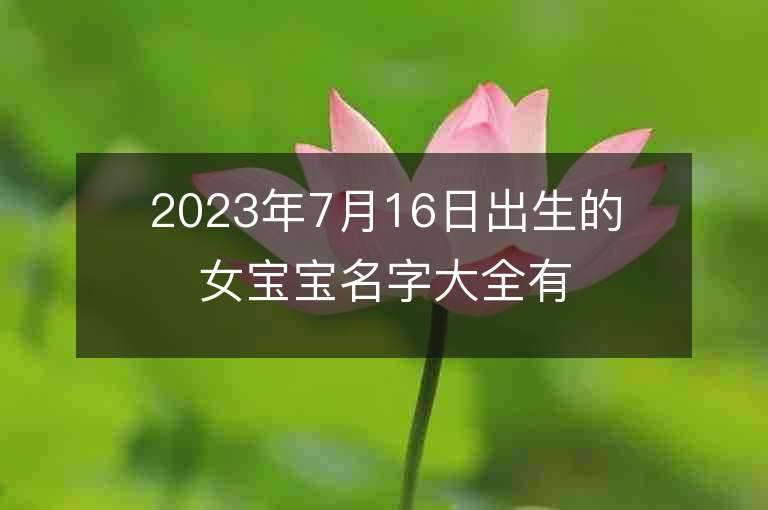 2023年7月16日出生的女宝宝名字大全有寓意的独一无二的好听名字推荐