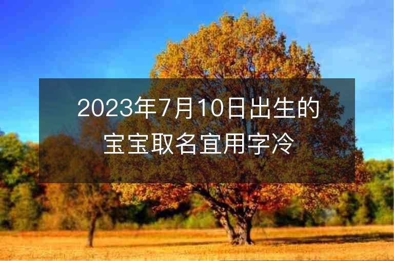 2023年7月10日出生的宝宝取名宜用字冷酷个性的男孩取名字推荐