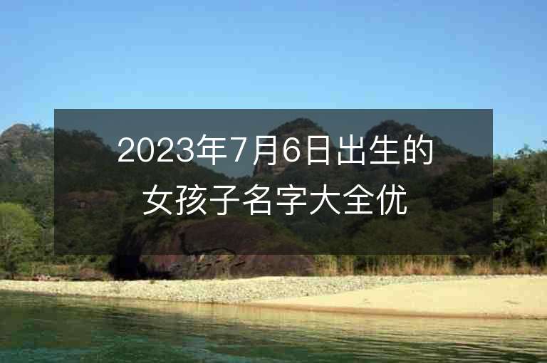 2023年7月6日出生的女孩子名字大全优雅大方甜美的重叠名字精选