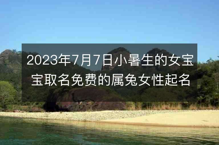 2023年7月7日小暑生的女宝宝取名免费的属兔女性起名