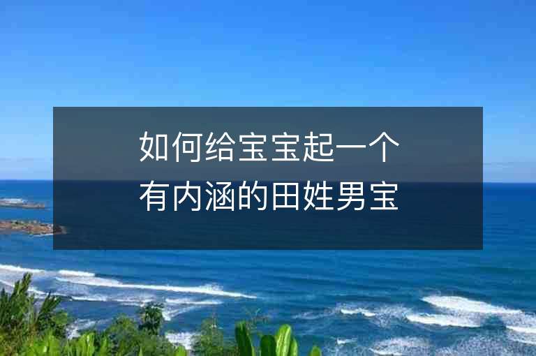 如何给宝宝起一个有内涵的田姓男宝宝名字