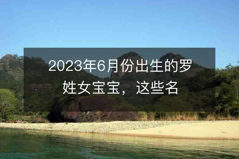 2023年6月份出生的罗姓女宝宝，这些名字适合你