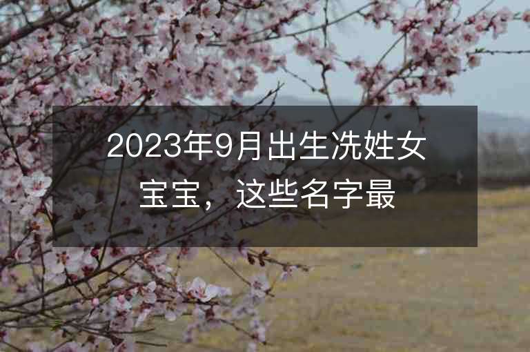 2023年9月出生冼姓女宝宝，这些名字最适合！