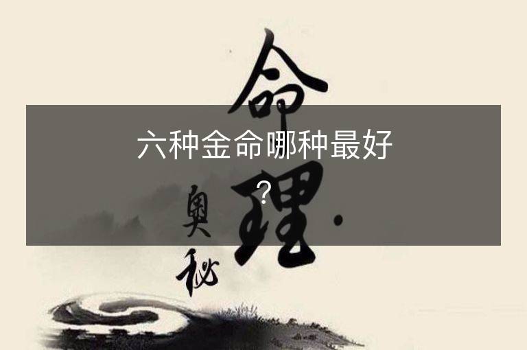 六种金命哪种最好？