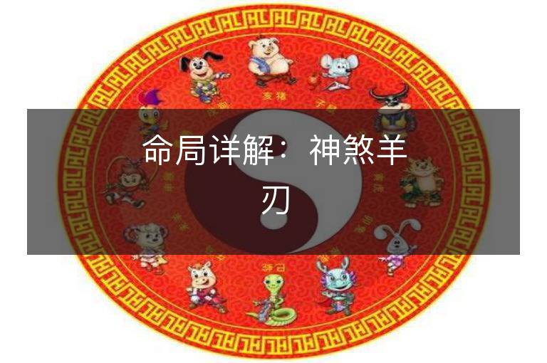 命局详解：神煞羊刃