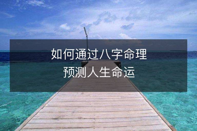 如何通过八字命理预测人生命运