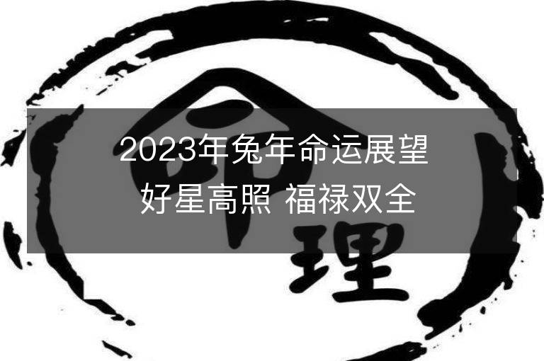 2023年兔年命运展望 好星高照 福禄双全