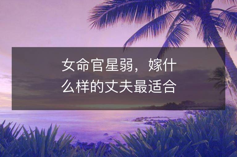 女命官星弱，嫁什么样的丈夫最适合？