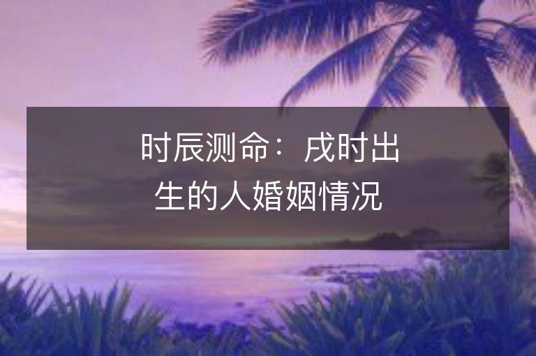 时辰测命：戌时出生的人婚姻情况