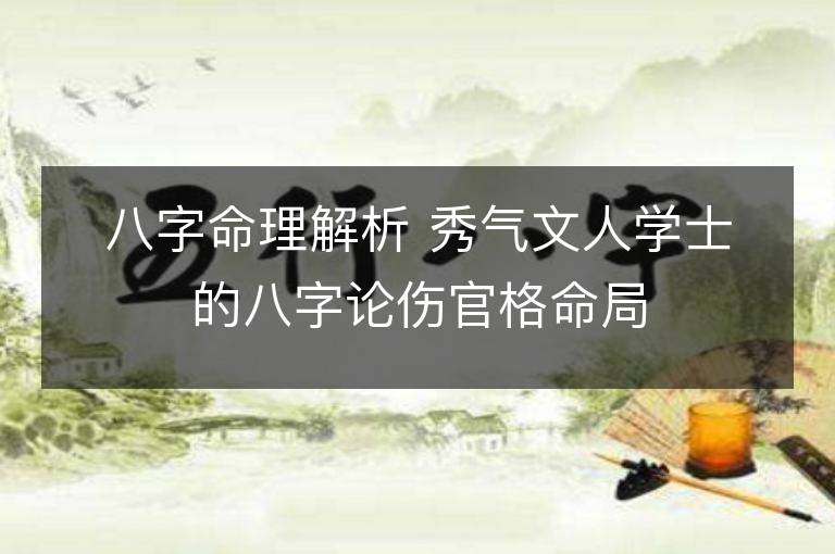 八字命理解析 秀气文人学士的八字论伤官格命局