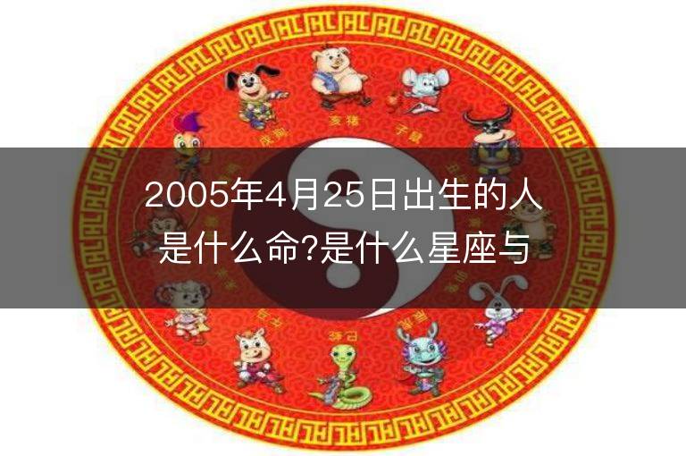 2005年4月25日出生的人是什么命?是什么星座与五行