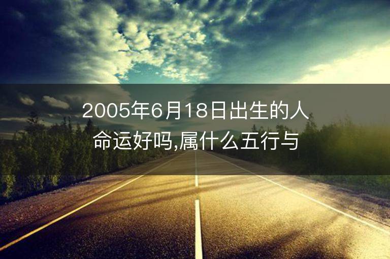 2005年6月18日出生的人命运好吗,属什么五行与星座