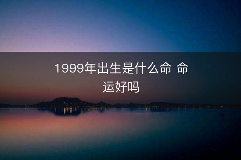 1999年出生是什么命 命运好吗