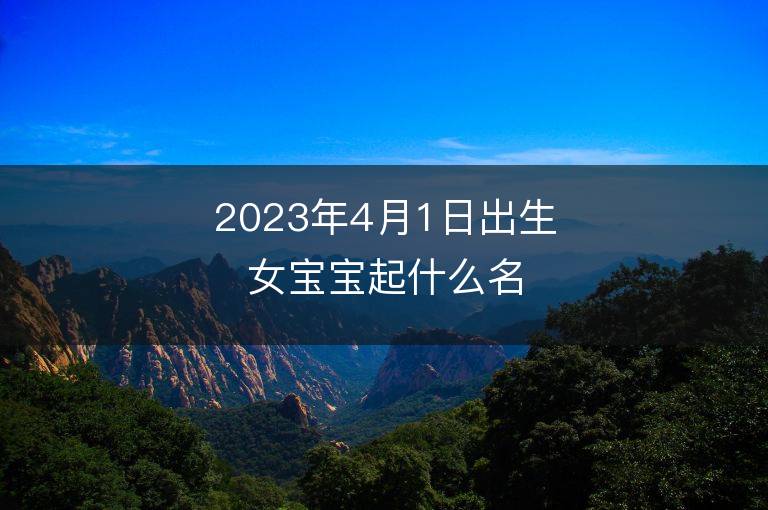 2023年4月1日出生女宝宝起什么名字好 属兔女孩洋气名字