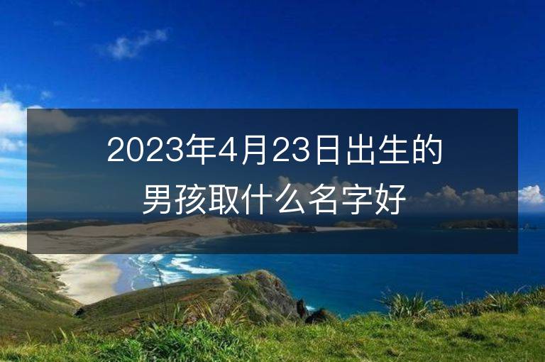 2023年4月23日出生的男孩取什么名字好