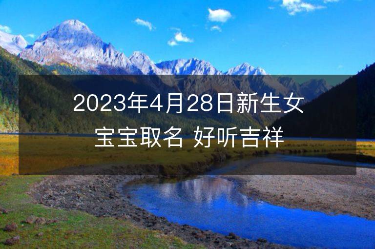 2023年4月28日新生女宝宝取名 好听吉祥名字大全