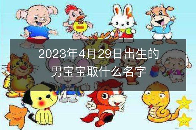 2023年4月29日出生的男宝宝取什么名字好