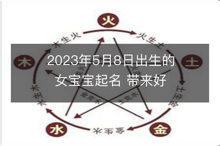 2023年5月8日出生的女宝宝起名 带来好运的男孩名字大全