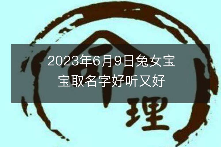 2023年6月9日兔女宝宝取名字好听又好记