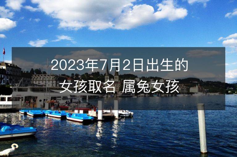 2023年7月2日出生的女孩取名 属兔女孩有气质名字