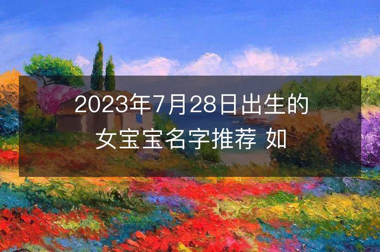 2023年7月28日出生的女宝宝名字推荐 如何起名