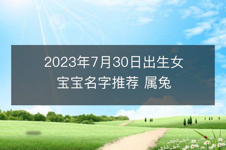 2023年7月30日出生女宝宝名字推荐 属兔女孩有气质名字