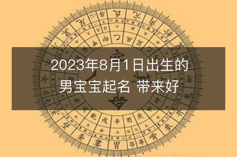 2023年8月1日出生的男宝宝起名 带来好运的男孩名字大全