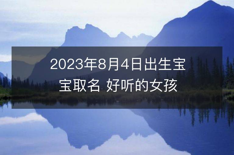 2023年8月4日出生宝宝取名 好听的女孩名字