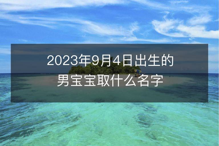 2023年9月4日出生的男宝宝取什么名字好