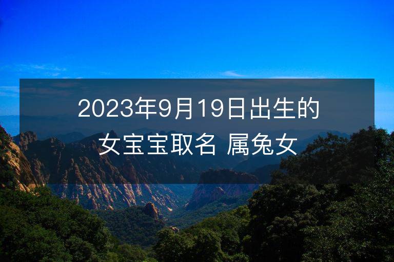 2023年9月19日出生的女宝宝取名 属兔女孩名字推荐