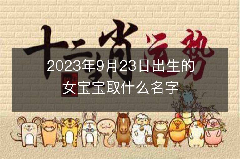 2023年9月23日出生的女宝宝取什么名字好