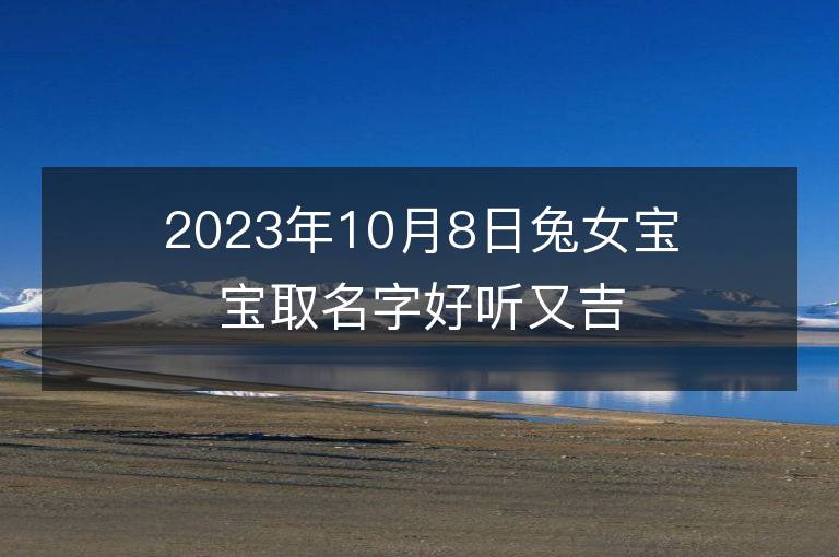 2023年10月8日兔女宝宝取名字好听又吉利 属兔女孩最吉利的名字