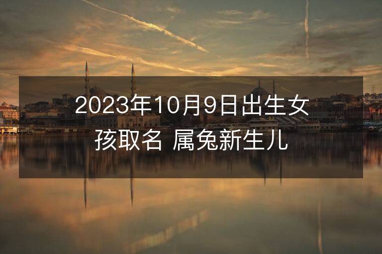 2023年10月9日出生女孩取名 属兔新生儿高分好名