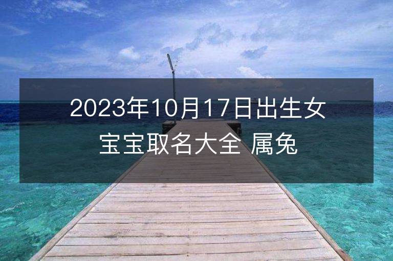 2023年10月17日出生女宝宝取名大全 属兔女孩大方的名字