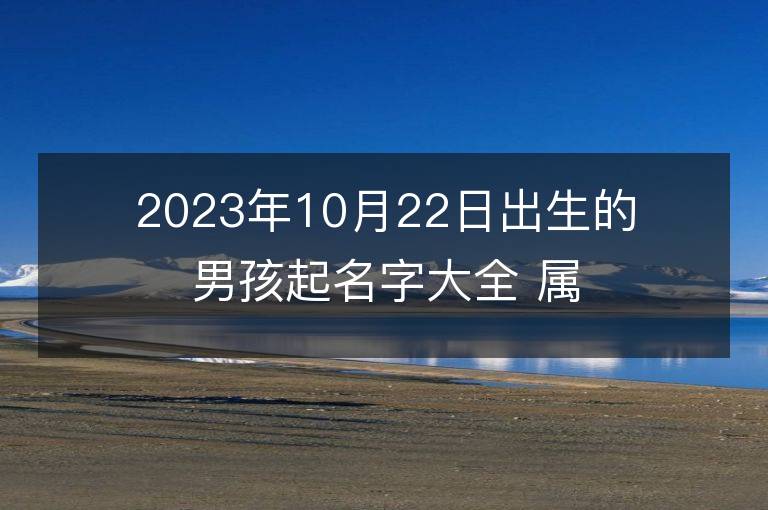 2023年10月22日出生的男孩起名字大全 属兔男宝宝取名方法