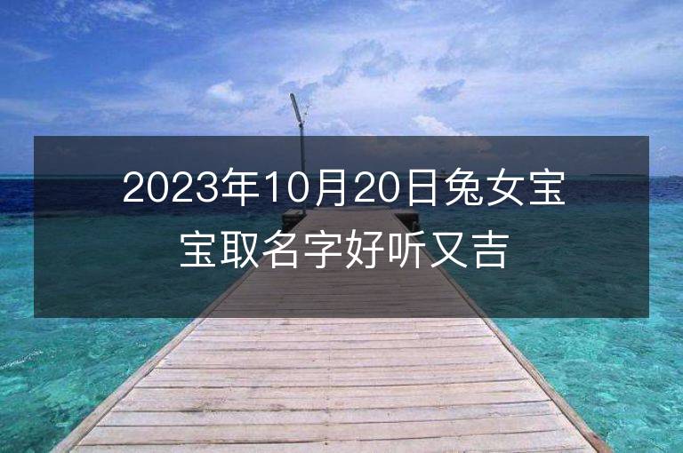 2023年10月20日兔女宝宝取名字好听又吉利 属兔女孩最吉利的名字